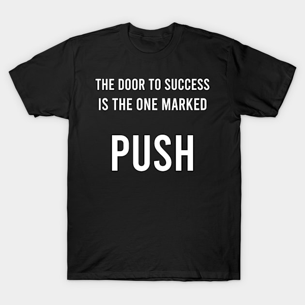 The Door To Success Is The One Marked PUSH T-Shirt by FELICIDAY